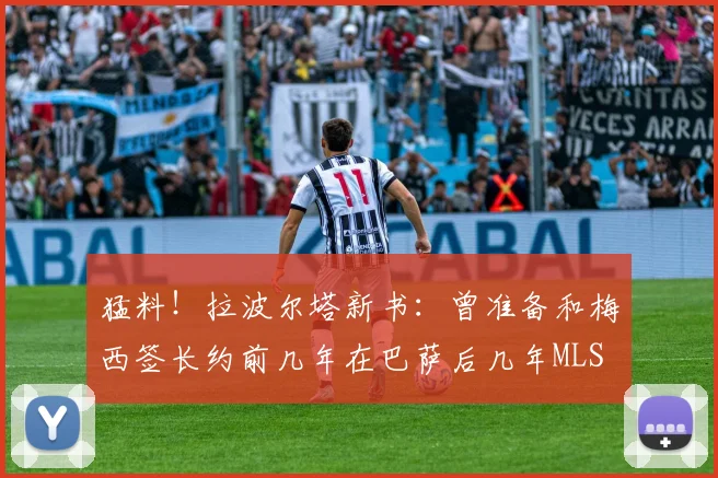猛料！拉波尔塔新书：曾准备和梅西签长约前几年在巴萨后几年MLS