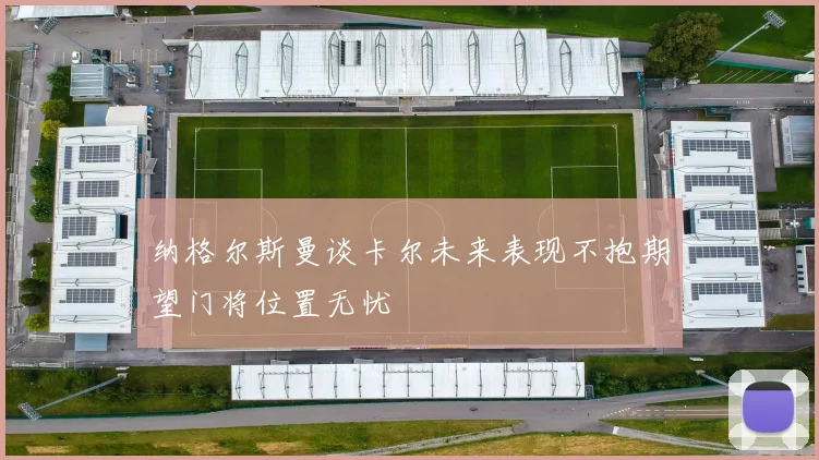 纳格尔斯曼谈卡尔未来表现不抱期望门将位置无忧