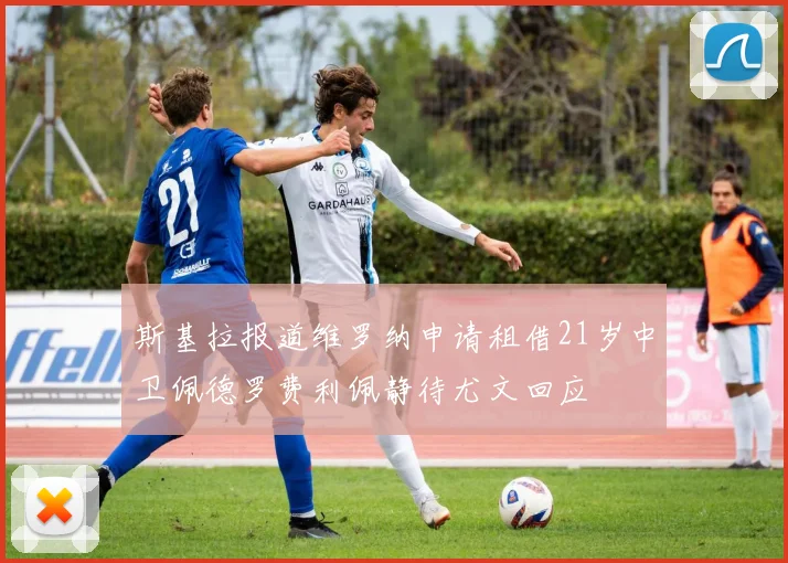 斯基拉报道维罗纳申请租借21岁中卫佩德罗费利佩静待尤文回应