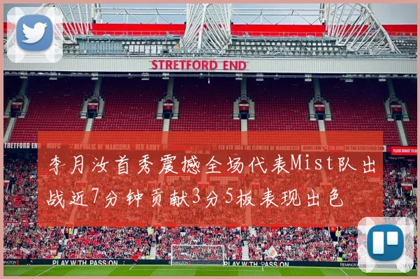李月汝首秀震撼全场代表Mist队出战近7分钟贡献3分5板表现出色