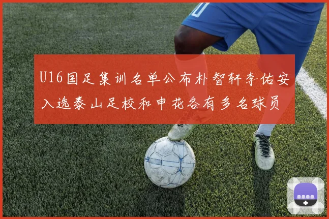 U16国足集训名单公布朴智轩李佑安入选泰山足校和申花各有多名球员参与