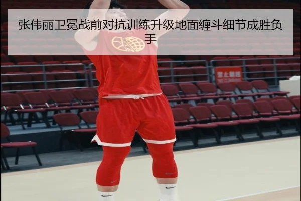 张伟丽卫冕战前对抗训练升级地面缠斗细节成胜负手