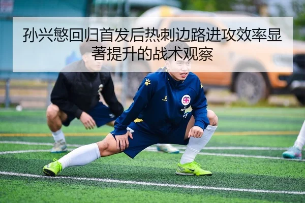 孙兴慜回归首发后热刺边路进攻效率显著提升的战术观察